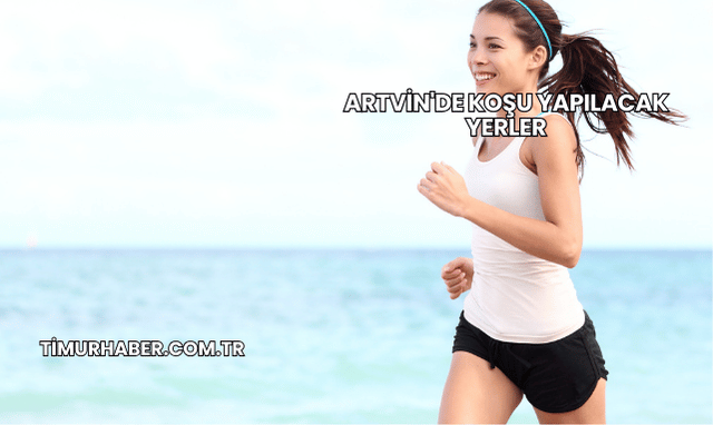 Artvin'de Koşu Yapılacak Yerler