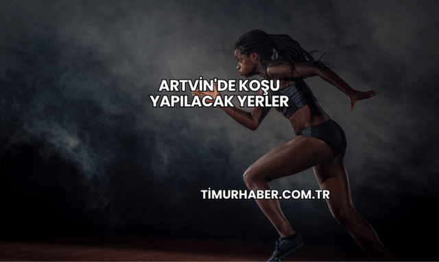 Artvin'de Koşu Yapılacak Yerler