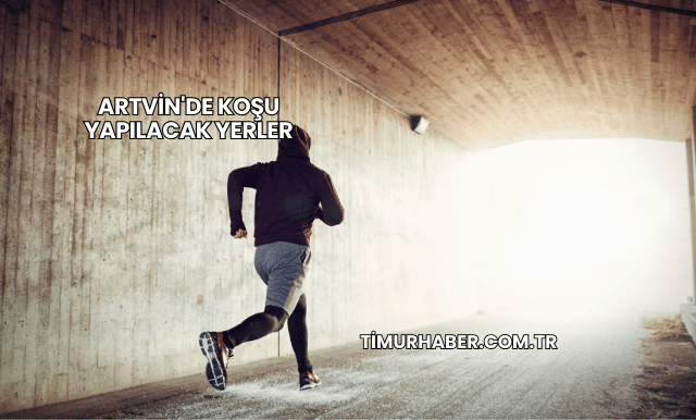 Artvin'de Koşu Yapılacak Yerler