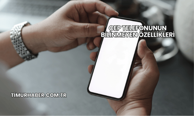 Cep Telefonunun Bilinmeyen Özellikleri