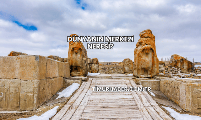 Dünyanın Merkezi Neresi?