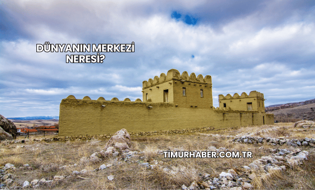 Dünyanın Merkezi Neresi?