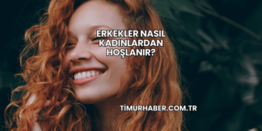 Erkekler Nasıl Kadınlardan Hoşlanır?