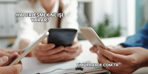 Haberleşmek Ne İşe Yarar?