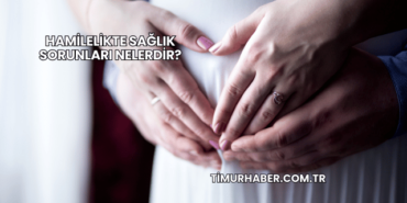 Hamilelikte Sağlık Sorunları Nelerdir?
