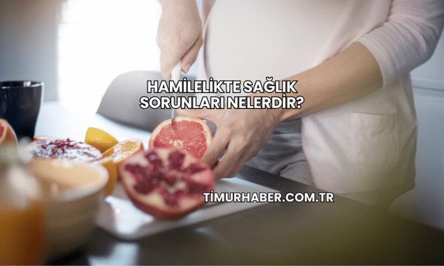 Hamilelikte Sağlık Sorunları Nelerdir?