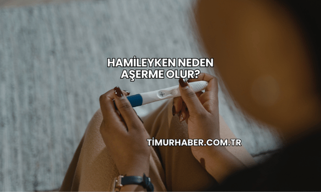 Hamileyken Neden Aşerme Olur?