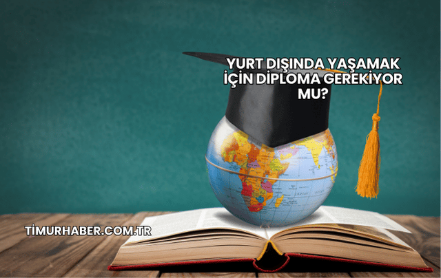 Yurt Dışında Yaşamak İçin Diploma Gerekiyor mu?