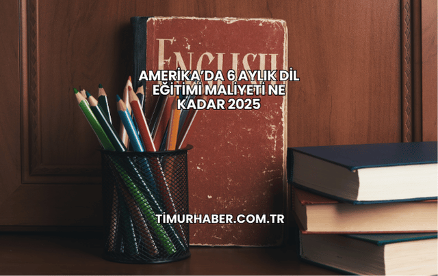 Amerika’da 6 Aylık Dil Eğitimi Maliyeti Ne Kadar 2025