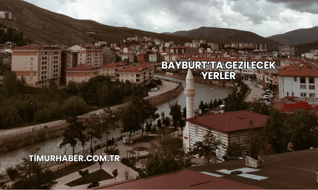 Bayburt’ta Gezilecek Yerler