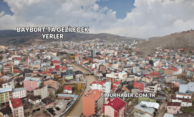 Bayburt’ta Gezilecek Yerler
