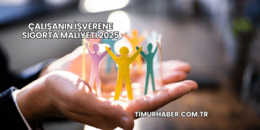 Çalışanın İşverene Sigorta Maliyeti 2025