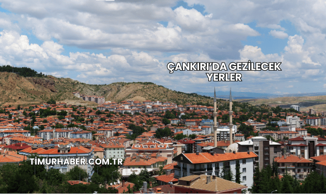 Çankırı’da Gezilecek Yerler