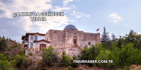 Çankırı’da Gezilecek Yerler
