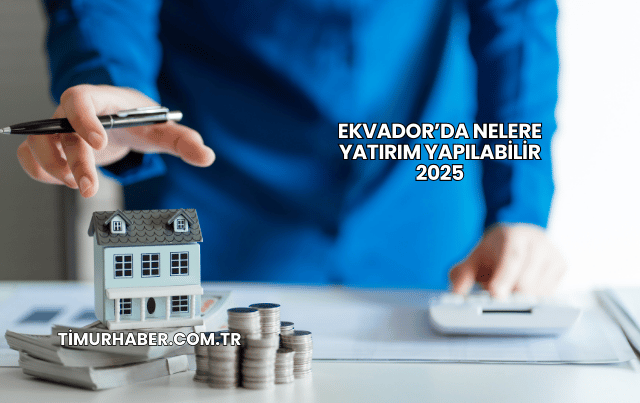 Ekvador’da Nelere Yatırım Yapılabilir 2025