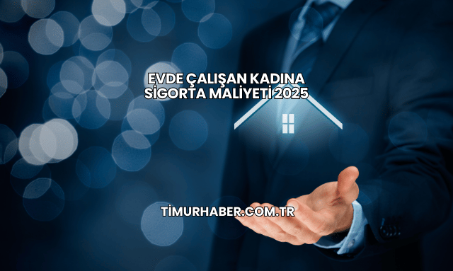 Evde Çalışan Kadına Sigorta Maliyeti 2025