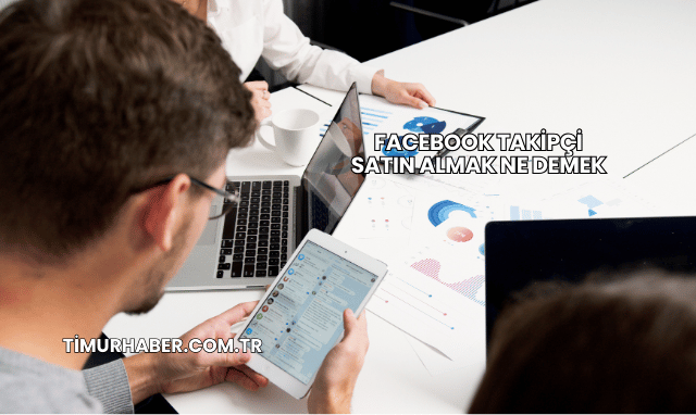 Facebook Takipçi Satın Almak Ne Demek