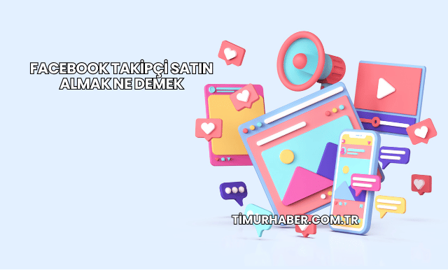 Facebook Takipçi Satın Almak Ne Demek