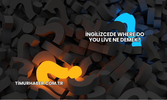 İngilizcede Where Do You Live Ne Demek?