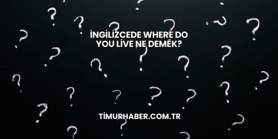 İngilizcede Where Do You Live Ne Demek?