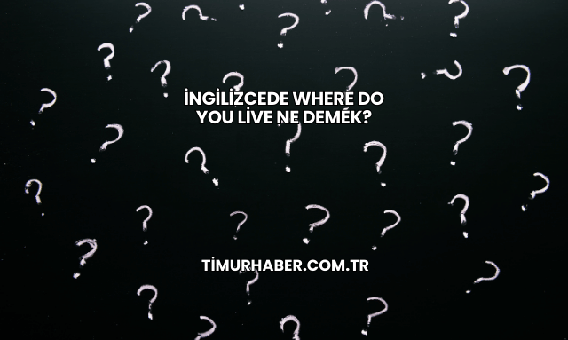 İngilizcede Where Do You Live Ne Demek?