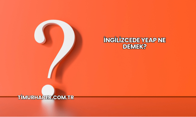 İngilizcede Yeap Ne Demek?