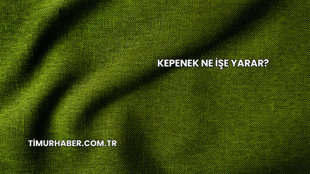 Kepenek Ne İşe Yarar?