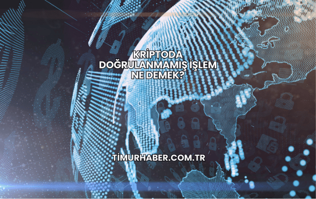 Kriptoda Doğrulanmamış İşlem Ne Demek?