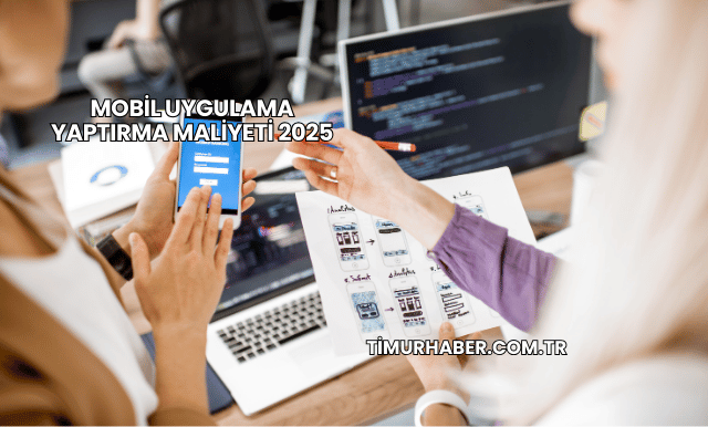 Mobil Uygulama Yaptırma Maliyeti 2025