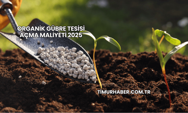 Organik Gübre Tesisi Açma Maliyeti 2025