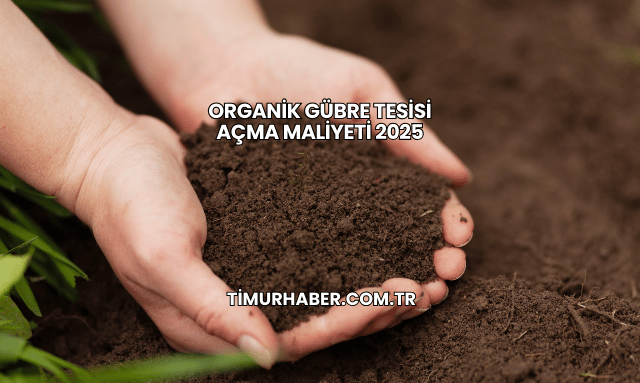 Organik Gübre Tesisi Açma Maliyeti 2025