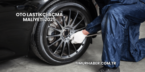 Oto Lastikçi Açma Maliyeti 2025