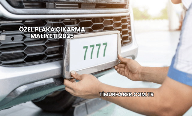 Özel Plaka Çıkarma Maliyeti 2025