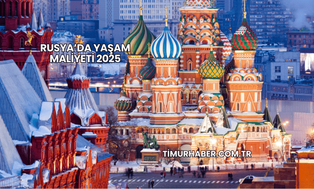 Rusya’da Yaşam Maliyeti 2025