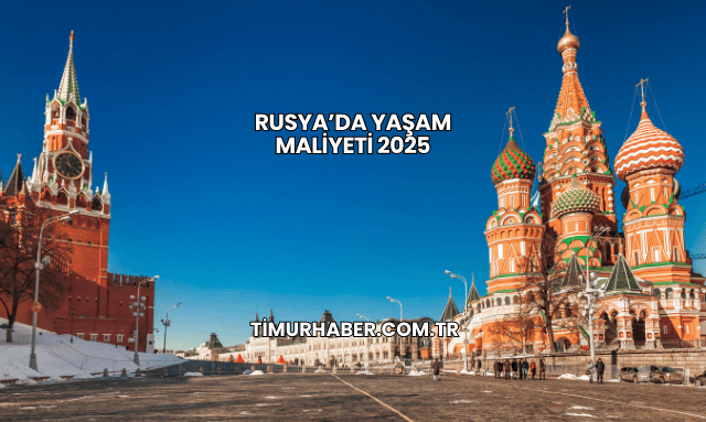 Rusya’da Yaşam Maliyeti 2025