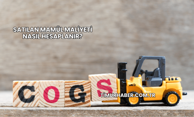 Satılan Mamül Maliyeti Nasıl Hesaplanır?