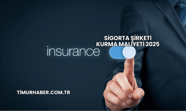 Sigorta Şirketi Kurma Maliyeti 2025
