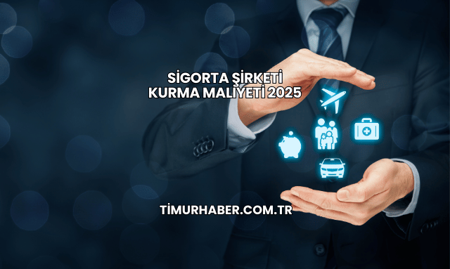 Sigorta Şirketi Kurma Maliyeti 2025