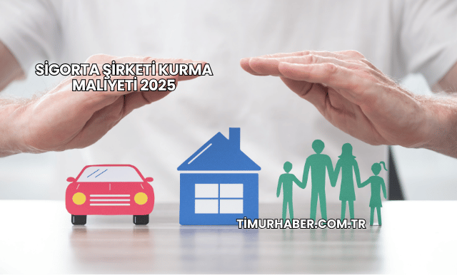 Sigorta Şirketi Kurma Maliyeti 2025