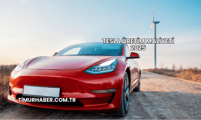 Tesla Üretim Maliyeti 2025
