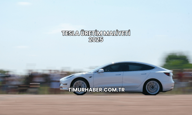 Tesla Üretim Maliyeti 2025