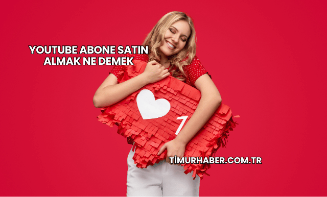 YouTube Abone Satın Almak Ne Demek
