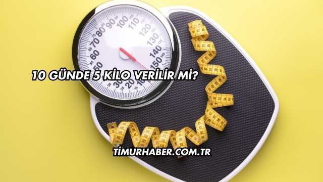 10 Günde 5 Kilo Verilir mi?