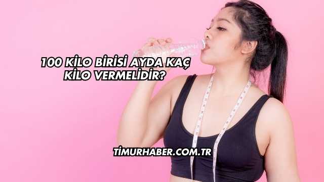 100 Kilo Birisi Ayda Kaç Kilo Vermelidir?