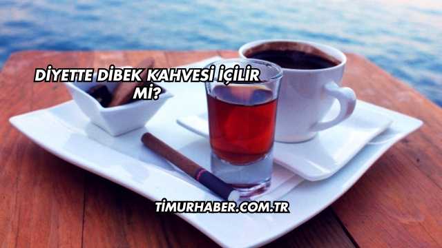 Diyette Dibek Kahvesi İçilir mi?