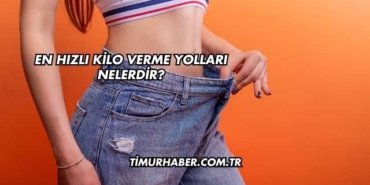 En Hızlı Kilo Verme Yolları Nelerdir?