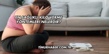 En Sağlıklı Kilo Verme Yöntemleri Nelerdir?