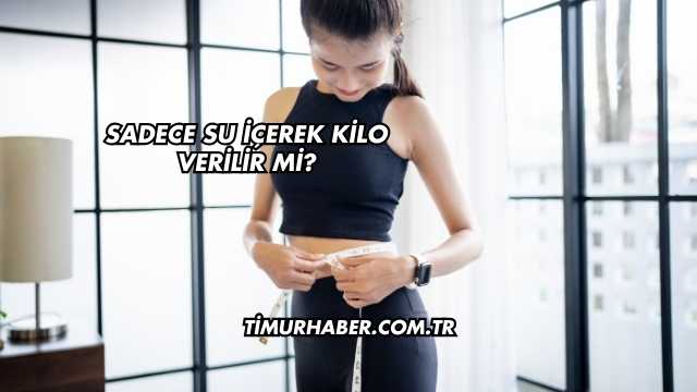 Sadece Su İçerek Kilo Verilir mi?