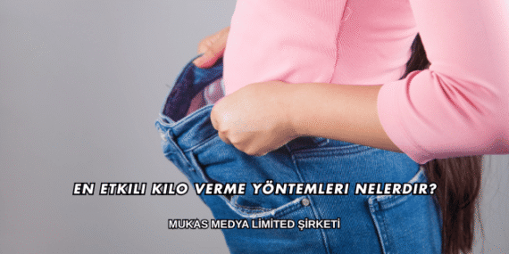 En Etkili Kilo Verme Yöntemleri Nelerdir?