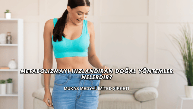 Metabolizmayı Hızlandıran Doğal Yöntemler Nelerdir?